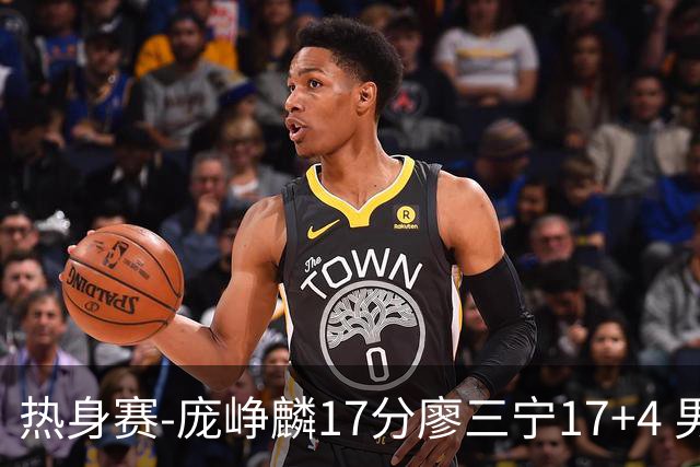 热身赛-庞峥麟17分廖三宁17+4 男篮遭FMP拉德尼基绝杀